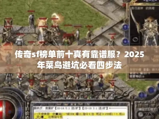 传奇sf榜单前十真有靠谱服?2025年菜鸟避坑必看四步法 传奇sf榜单前十真有靠谱服?2025年菜鸟避坑必看四步法
