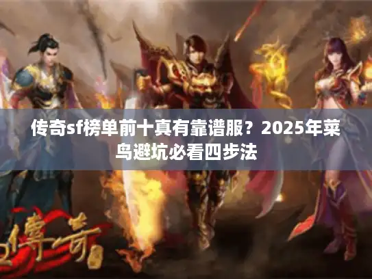 传奇sf榜单前十真有靠谱服?2025年菜鸟避坑必看四步法 传奇sf榜单前十真有靠谱服?2025年菜鸟避坑必看四步法