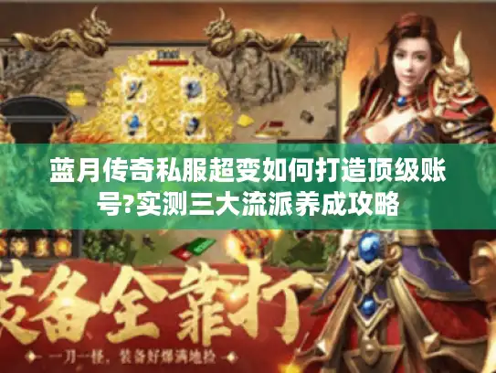 蓝月传奇私服超变如何打造顶级账号?实测三大流派养成攻略