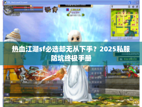 热血江湖sf必选却无从下手?2025私服防坑终极手册 热血江湖sf必选却无从下手?2025私服防坑终极手册