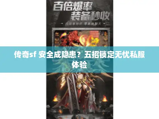 传奇sf 安全成隐患?五招锁定无忧私服体验 传奇sf 安全成隐患?五招锁定无忧私服体验