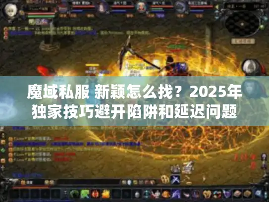 魔域私服 新颖怎么找?2025年独家技巧避开陷阱和延迟问题 魔域私服 新颖怎么找?2025年独家技巧避开陷阱和延迟问题