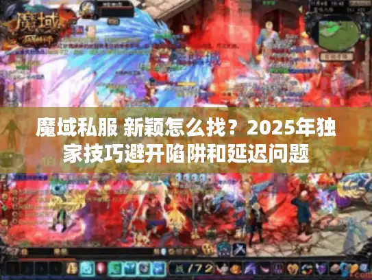 魔域私服 新颖怎么找?2025年独家技巧避开陷阱和延迟问题 魔域私服 新颖怎么找?2025年独家技巧避开陷阱和延迟问题