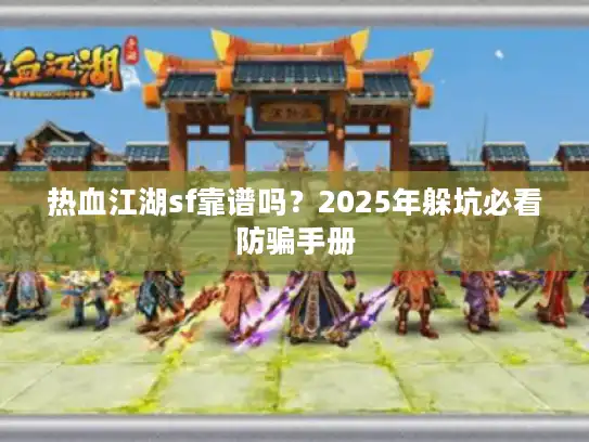 热血江湖sf靠谱吗？2025年躲坑必看防骗手册