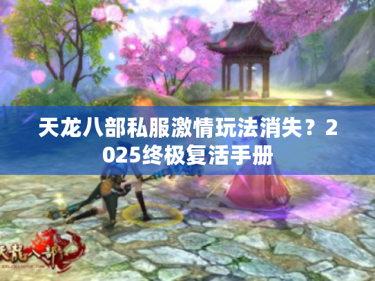 天龙八部私服激情玩法消失?2025终极复活手册 天龙八部私服激情玩法消失?2025终极复活手册