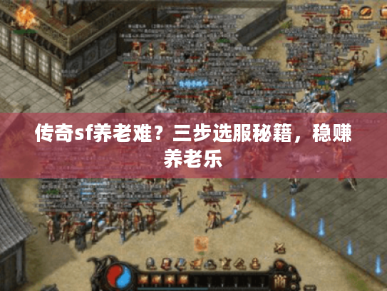 传奇sf养老难？三步选服秘籍，稳赚养老乐