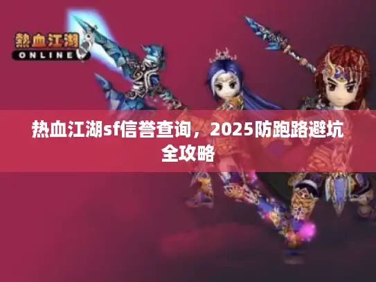 热血江湖sf信誉查询,2025防跑路避坑全攻略 热血江湖sf信誉查询,2025防跑路避坑全攻略