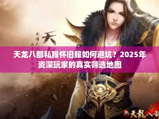 天龙八部私服怀旧服如何避坑？2025年资深玩家的真实筛选地图