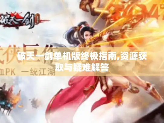 破天一剑单机版终极指南,资源获取与疑难解答