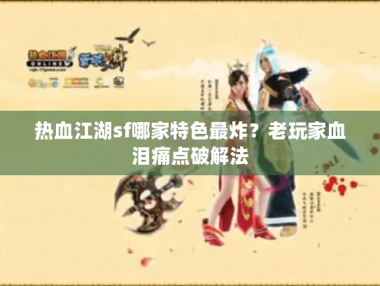 热血江湖sf哪家特色最炸？老玩家血泪痛点破解法