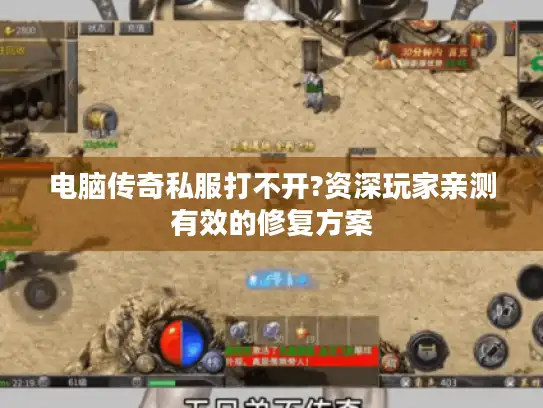 电脑传奇私服打不开?资深玩家亲测有效的修复方案