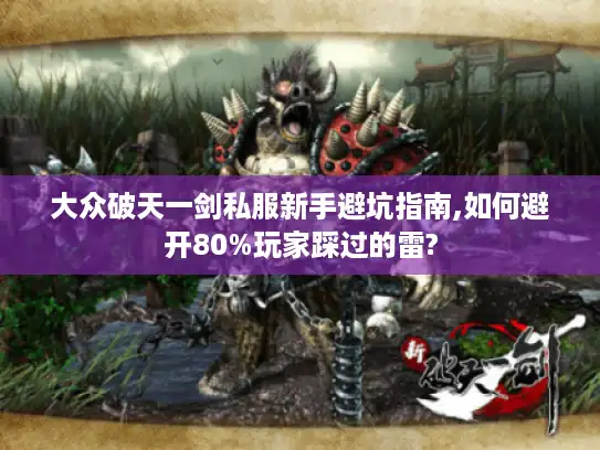 大众破天一剑私服新手避坑指南,如何避开80%玩家踩过的雷? 大众破天一剑私服新手避坑指南,如何避开80%玩家踩过的雷?