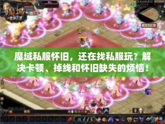 魔域私服怀旧，还在找私服玩？解决卡顿、掉线和怀旧缺失的烦恼！