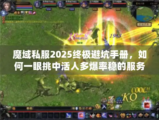 魔域私服2025终极避坑手册，如何一眼挑中活人多爆率稳的服务器？
