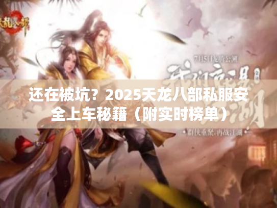还在被坑？2025天龙八部私服安全上车秘籍（附实时榜单）