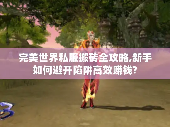 完美世界私服搬砖全攻略,新手如何避开陷阱高效赚钱?
