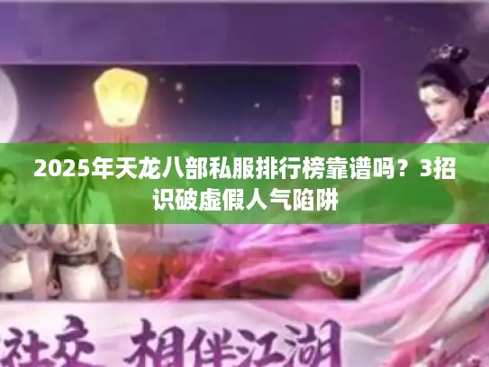 2025年天龙八部私服排行榜靠谱吗？3招识破虚假人气陷阱