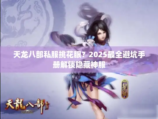 天龙八部私服挑花眼?2025最全避坑手册解锁隐藏神服 天龙八部私服挑花眼?2025最全避坑手册解锁隐藏神服