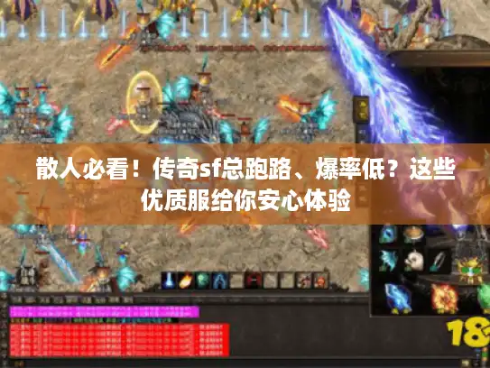 散人必看!传奇sf总跑路、爆率低?这些优质服给你安心体验 散人必看!传奇sf总跑路、爆率低?这些优质服给你安心体验