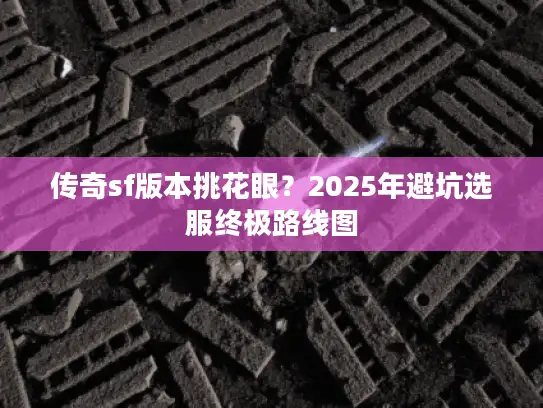 传奇sf版本挑花眼？2025年避坑选服终极路线图