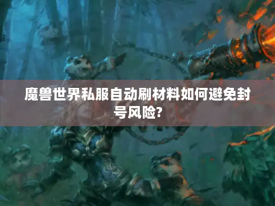魔兽世界私服自动刷材料如何避免封号风险? 魔兽世界私服自动刷材料如何避免封号风险?