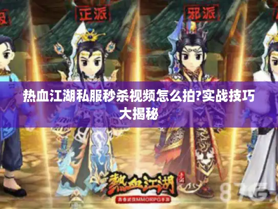 热血江湖私服秒杀视频怎么拍?实战技巧大揭秘