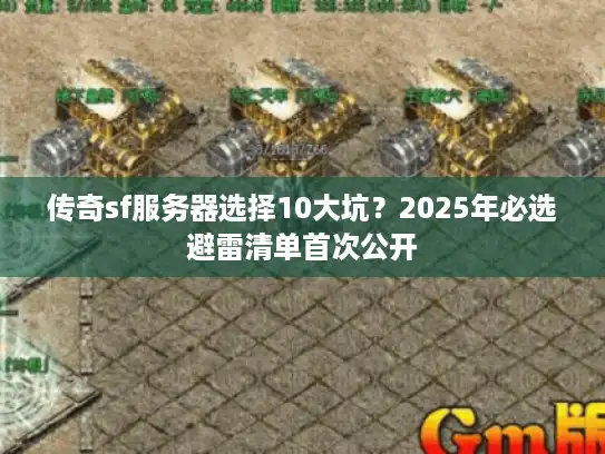 传奇sf服务器选择10大坑？2025年必选避雷清单首次公开