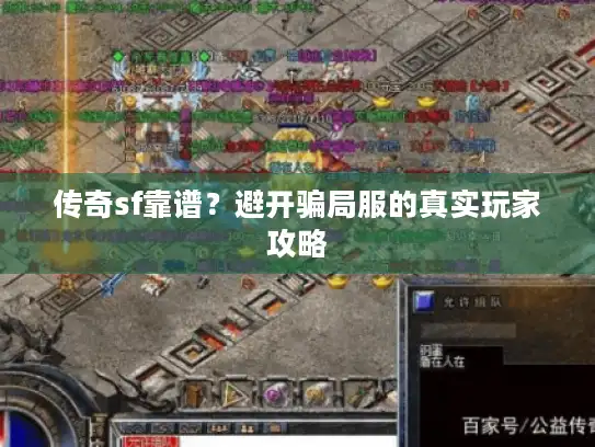 传奇sf靠谱?避开骗局服的真实玩家攻略 传奇sf靠谱?避开骗局服的真实玩家攻略