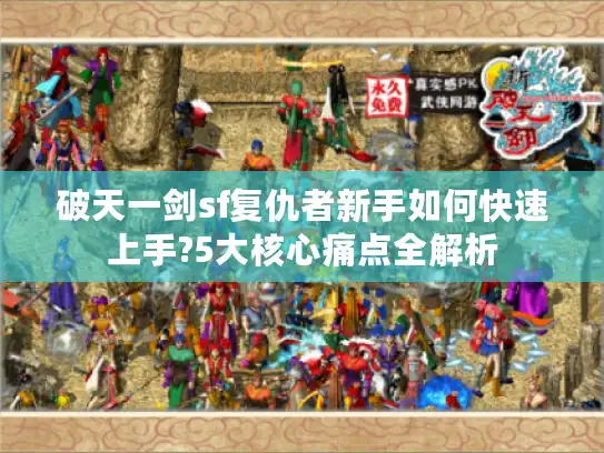 破天一剑sf复仇者新手如何快速上手?5大核心痛点全解析 破天一剑sf复仇者新手如何快速上手?5大核心痛点全解析
