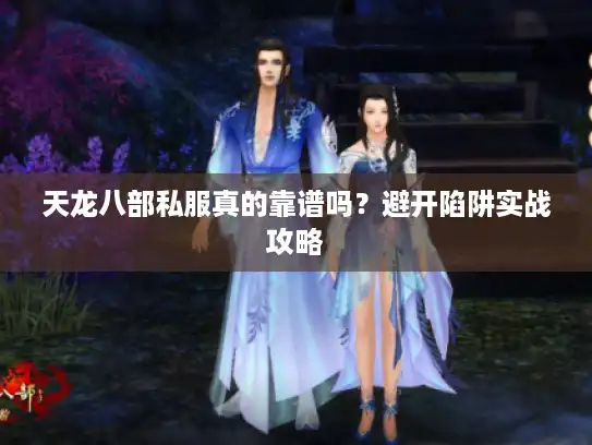 天龙八部私服真的靠谱吗?避开陷阱实战攻略 天龙八部私服真的靠谱吗?避开陷阱实战攻略