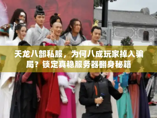 天龙八部私服，为何八成玩家掉入骗局？锁定真稳服务器翻身秘籍