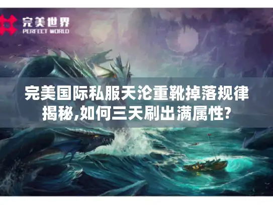 完美国际私服天沦重靴掉落规律揭秘,如何三天刷出满属性?