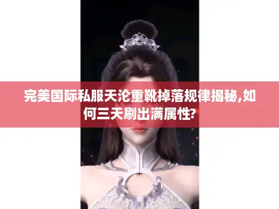 完美国际私服天沦重靴掉落规律揭秘,如何三天刷出满属性?