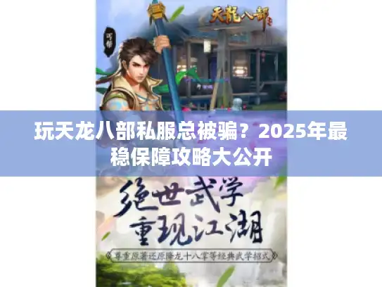 玩天龙八部私服总被骗？2025年最稳保障攻略大公开