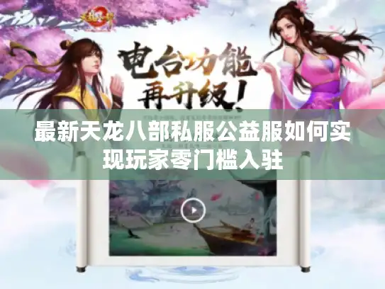 最新天龙八部私服公益服如何实现玩家零门槛入驻 最新天龙八部私服公益服如何实现玩家零门槛入驻