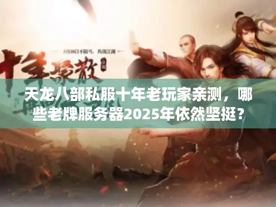 天龙八部私服十年老玩家亲测，哪些老牌服务器2025年依然坚挺？