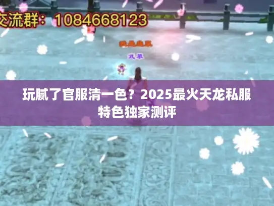 玩腻了官服清一色?2025最火天龙私服特色独家测评 玩腻了官服清一色?2025最火天龙私服特色独家测评