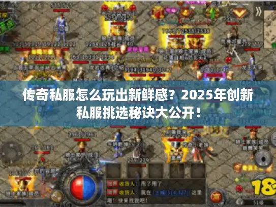 传奇私服怎么玩出新鲜感？2025年创新私服挑选秘诀大公开！