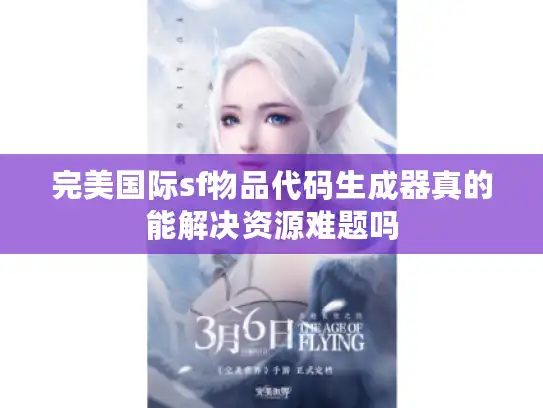 完美国际sf物品代码生成器真的能解决资源难题吗