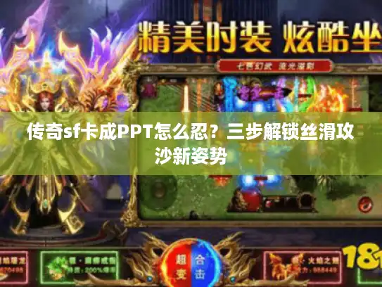 传奇sf卡成PPT怎么忍?三步解锁丝滑攻沙新姿势 传奇sf卡成PPT怎么忍?三步解锁丝滑攻沙新姿势