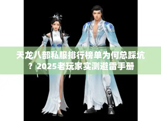 天龙八部私服排行榜单为何总踩坑?2025老玩家实测避雷手册 天龙八部私服排行榜单为何总踩坑?2025老玩家实测避雷手册