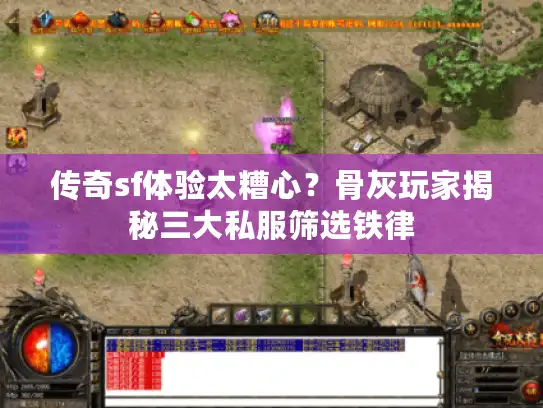 传奇sf体验太糟心？骨灰玩家揭秘三大私服筛选铁律