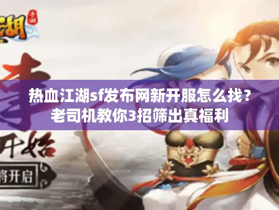 热血江湖sf发布网新开服怎么找？老司机教你3招筛出真福利