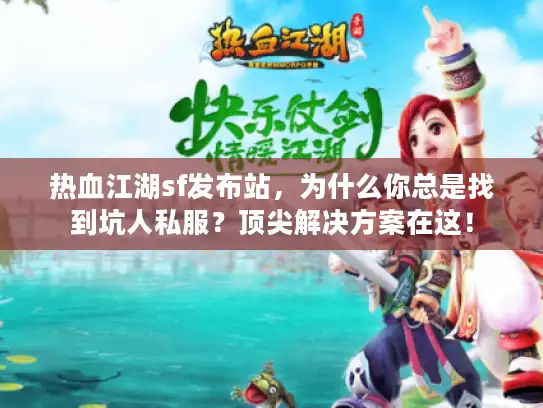 热血江湖sf发布站,为什么你总是找到坑人私服?顶尖解决方案在这! 热血江湖sf发布站,为什么你总是找到坑人私服?顶尖解决方案在这!