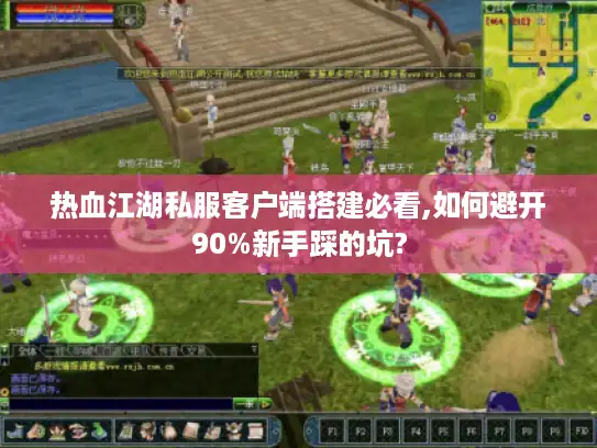 热血江湖私服客户端搭建必看,如何避开90%新手踩的坑?