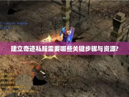 建立奇迹私服需要哪些关键步骤与资源? 建立奇迹私服需要哪些关键步骤与资源?
