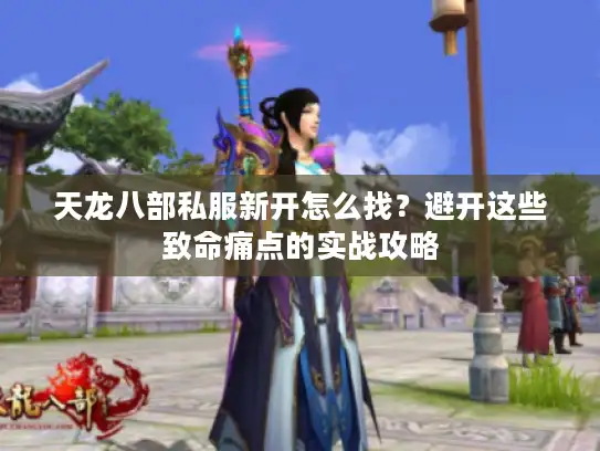 天龙八部私服新开怎么找？避开这些致命痛点的实战攻略