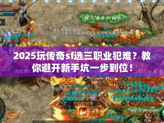 2025玩传奇sf选三职业犯难？教你避开新手坑一步到位！