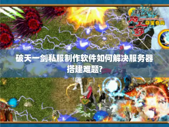 破天一剑私服制作软件如何解决服务器搭建难题? 破天一剑私服制作软件如何解决服务器搭建难题?