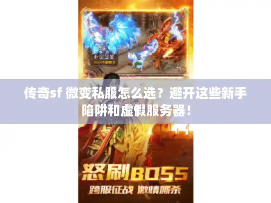 传奇sf 微变私服怎么选?避开这些新手陷阱和虚假服务器! 传奇sf 微变私服怎么选?避开这些新手陷阱和虚假服务器!